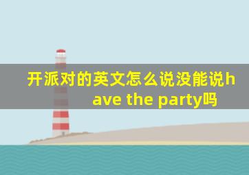 开派对的英文怎么说没能说have the party吗